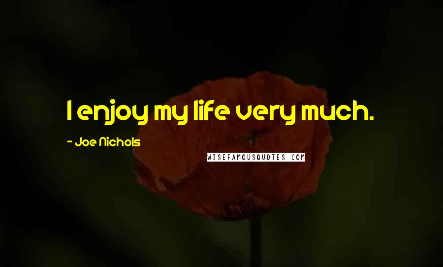 Joe Nichols Quotes: I enjoy my life very much.