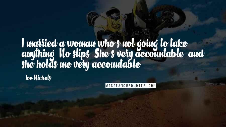 Joe Nichols Quotes: I married a woman who's not going to take anything. No slips. She's very accountable, and she holds me very accountable.