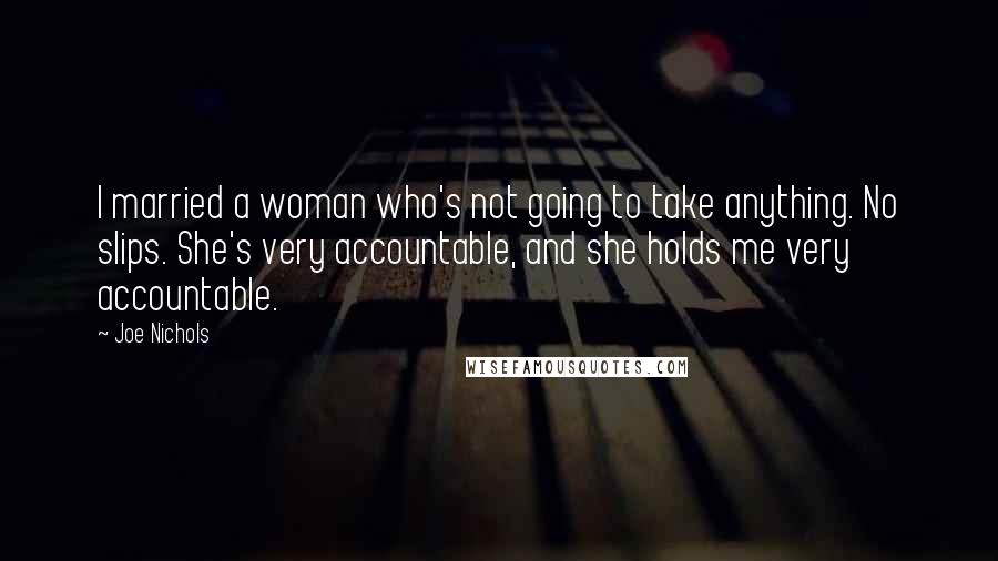 Joe Nichols Quotes: I married a woman who's not going to take anything. No slips. She's very accountable, and she holds me very accountable.