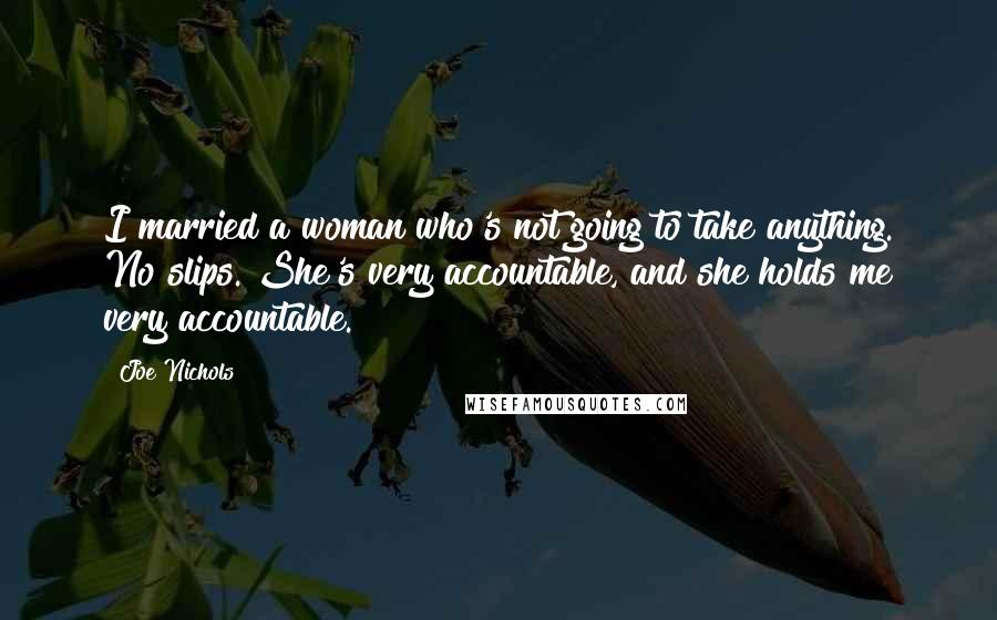 Joe Nichols Quotes: I married a woman who's not going to take anything. No slips. She's very accountable, and she holds me very accountable.