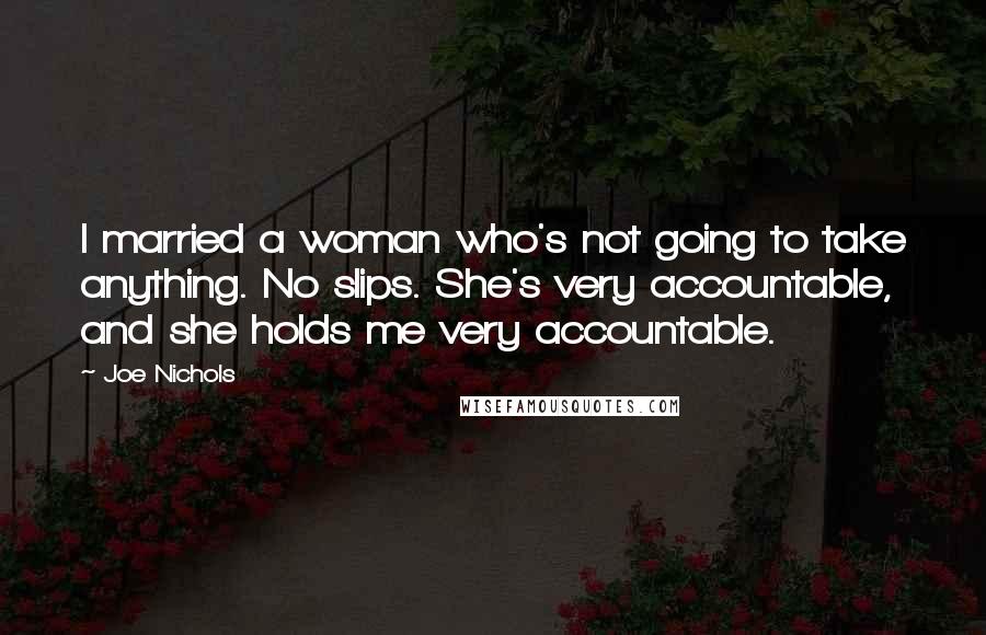 Joe Nichols Quotes: I married a woman who's not going to take anything. No slips. She's very accountable, and she holds me very accountable.