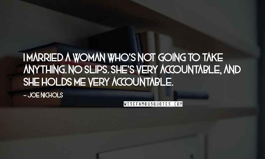 Joe Nichols Quotes: I married a woman who's not going to take anything. No slips. She's very accountable, and she holds me very accountable.