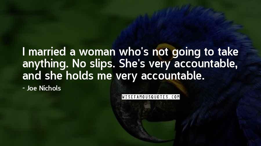 Joe Nichols Quotes: I married a woman who's not going to take anything. No slips. She's very accountable, and she holds me very accountable.