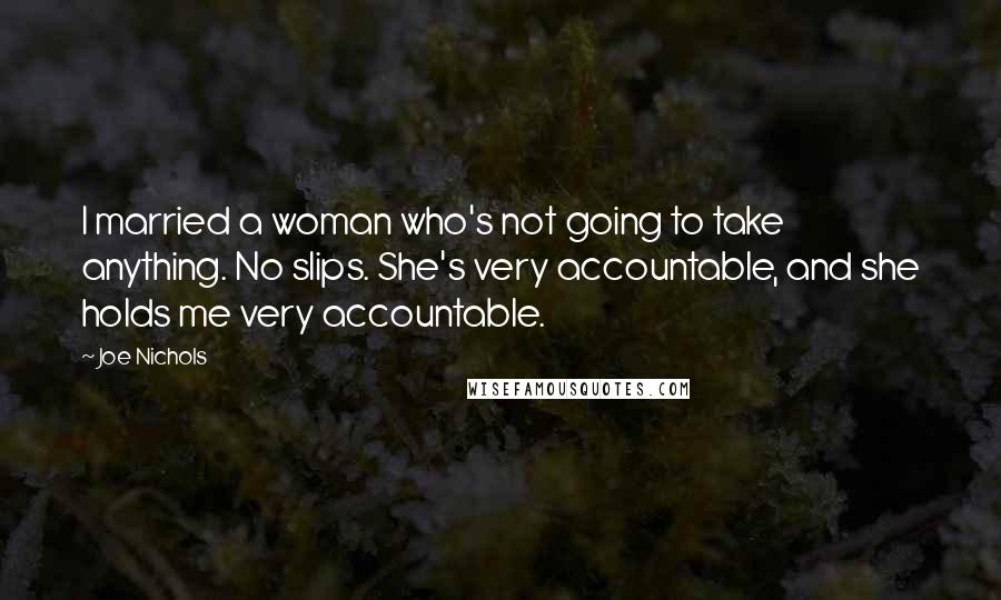 Joe Nichols Quotes: I married a woman who's not going to take anything. No slips. She's very accountable, and she holds me very accountable.
