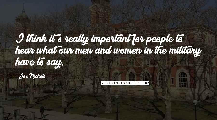 Joe Nichols Quotes: I think it's really important for people to hear what our men and women in the military have to say.