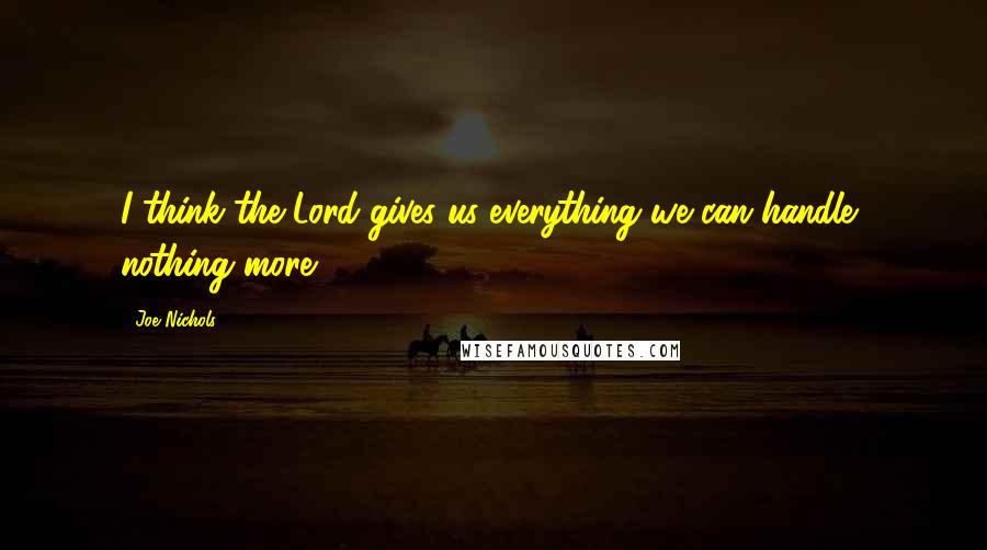 Joe Nichols Quotes: I think the Lord gives us everything we can handle, nothing more.