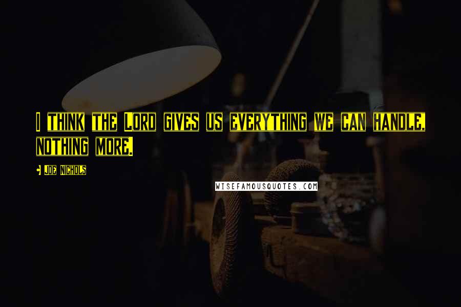 Joe Nichols Quotes: I think the Lord gives us everything we can handle, nothing more.