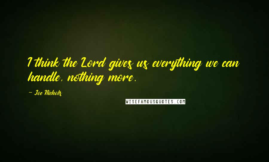 Joe Nichols Quotes: I think the Lord gives us everything we can handle, nothing more.