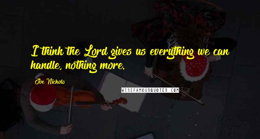 Joe Nichols Quotes: I think the Lord gives us everything we can handle, nothing more.