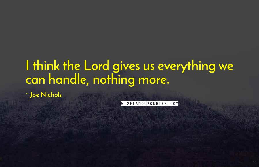 Joe Nichols Quotes: I think the Lord gives us everything we can handle, nothing more.