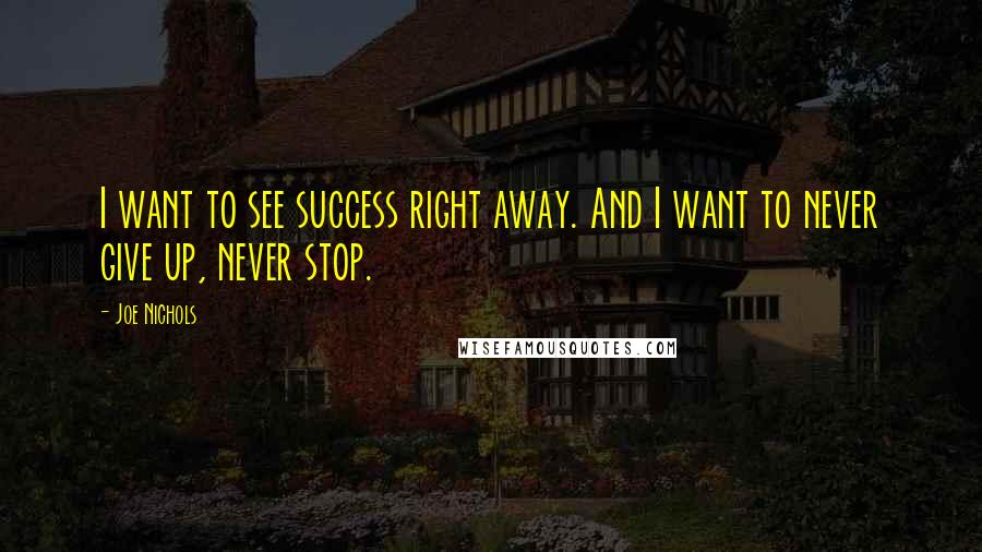Joe Nichols Quotes: I want to see success right away. And I want to never give up, never stop.