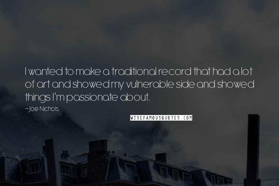 Joe Nichols Quotes: I wanted to make a traditional record that had a lot of art and showed my vulnerable side and showed things I'm passionate about.