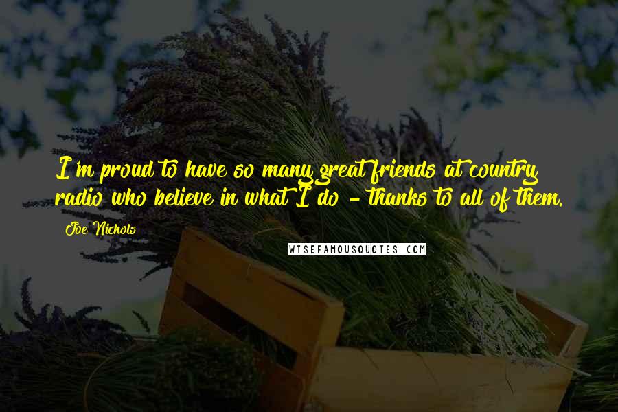 Joe Nichols Quotes: I'm proud to have so many great friends at country radio who believe in what I do - thanks to all of them.