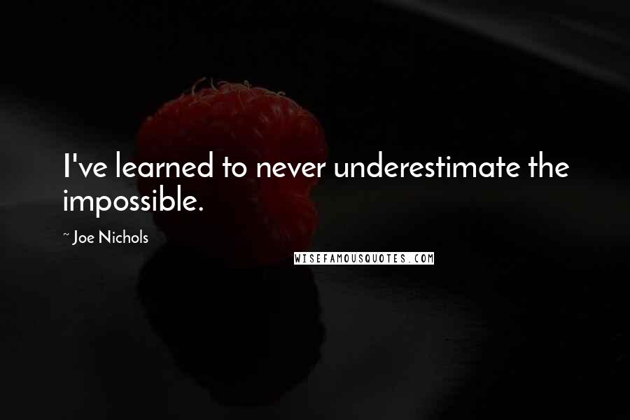 Joe Nichols Quotes: I've learned to never underestimate the impossible.