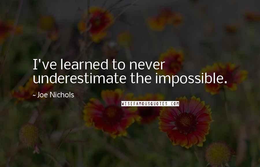 Joe Nichols Quotes: I've learned to never underestimate the impossible.