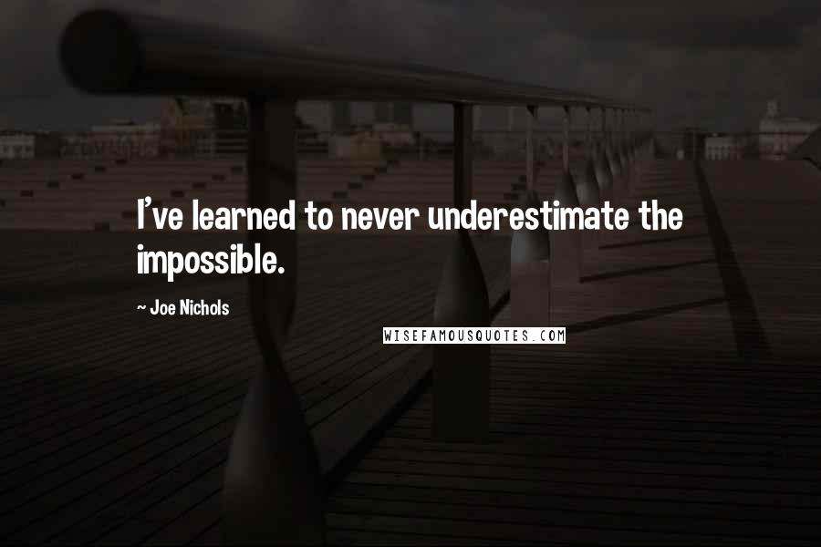 Joe Nichols Quotes: I've learned to never underestimate the impossible.