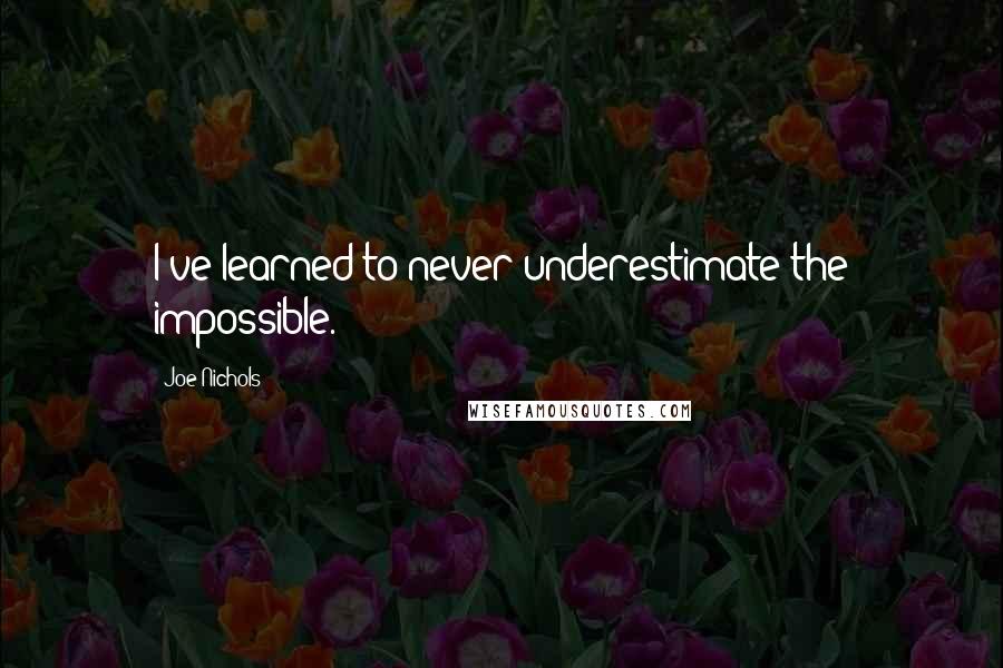 Joe Nichols Quotes: I've learned to never underestimate the impossible.