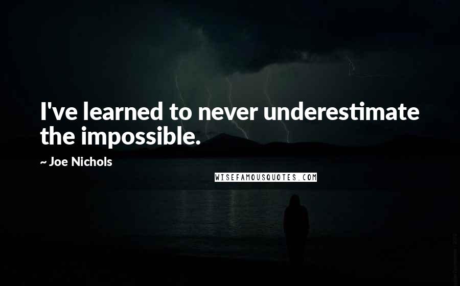 Joe Nichols Quotes: I've learned to never underestimate the impossible.