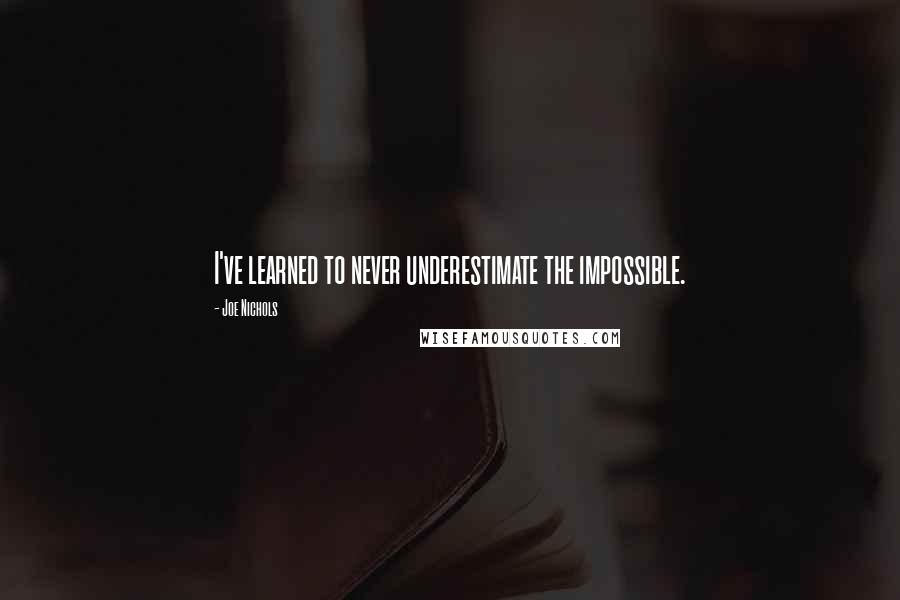 Joe Nichols Quotes: I've learned to never underestimate the impossible.