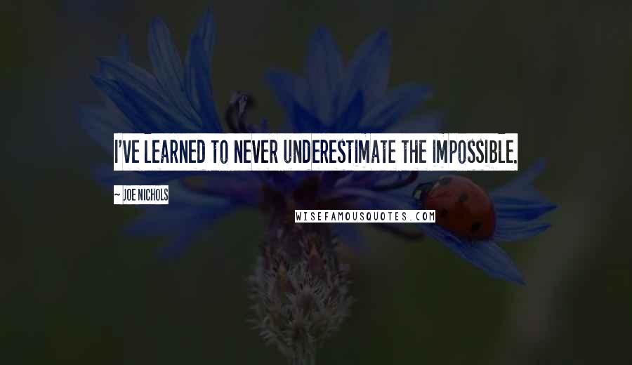 Joe Nichols Quotes: I've learned to never underestimate the impossible.