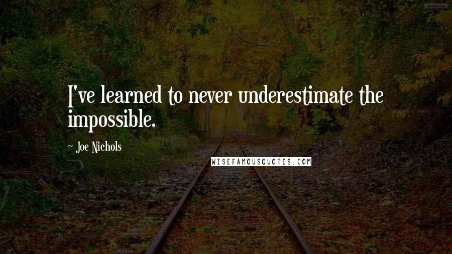 Joe Nichols Quotes: I've learned to never underestimate the impossible.