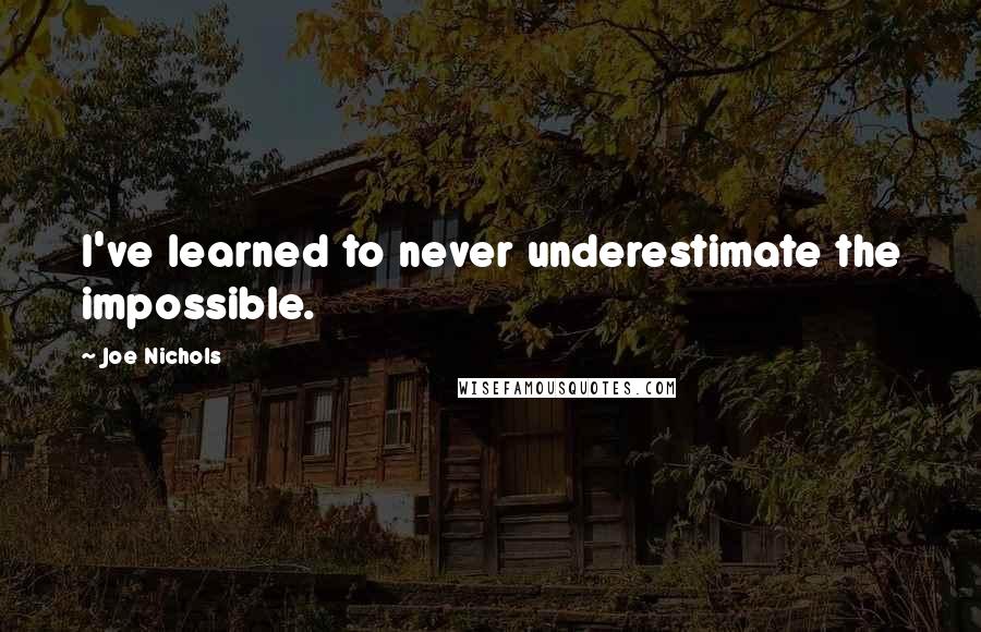 Joe Nichols Quotes: I've learned to never underestimate the impossible.