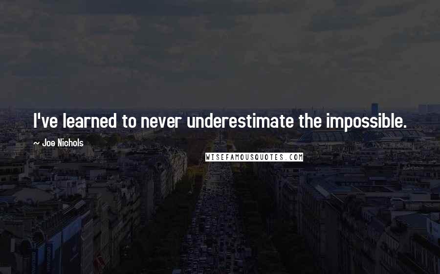 Joe Nichols Quotes: I've learned to never underestimate the impossible.