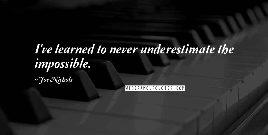 Joe Nichols Quotes: I've learned to never underestimate the impossible.