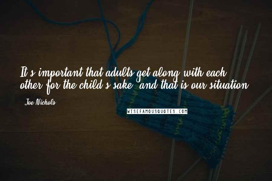 Joe Nichols Quotes: It's important that adults get along with each other for the child's sake, and that is our situation.