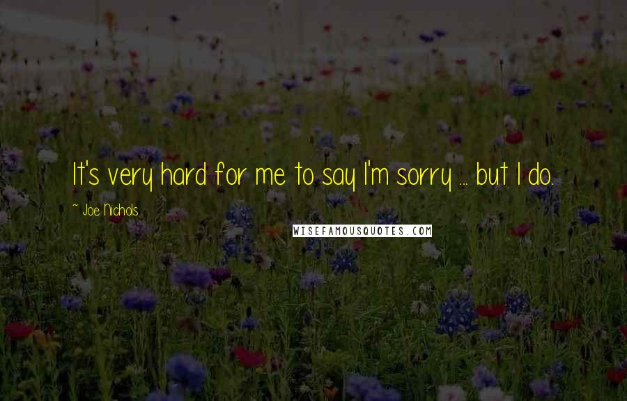 Joe Nichols Quotes: It's very hard for me to say I'm sorry ... but I do.