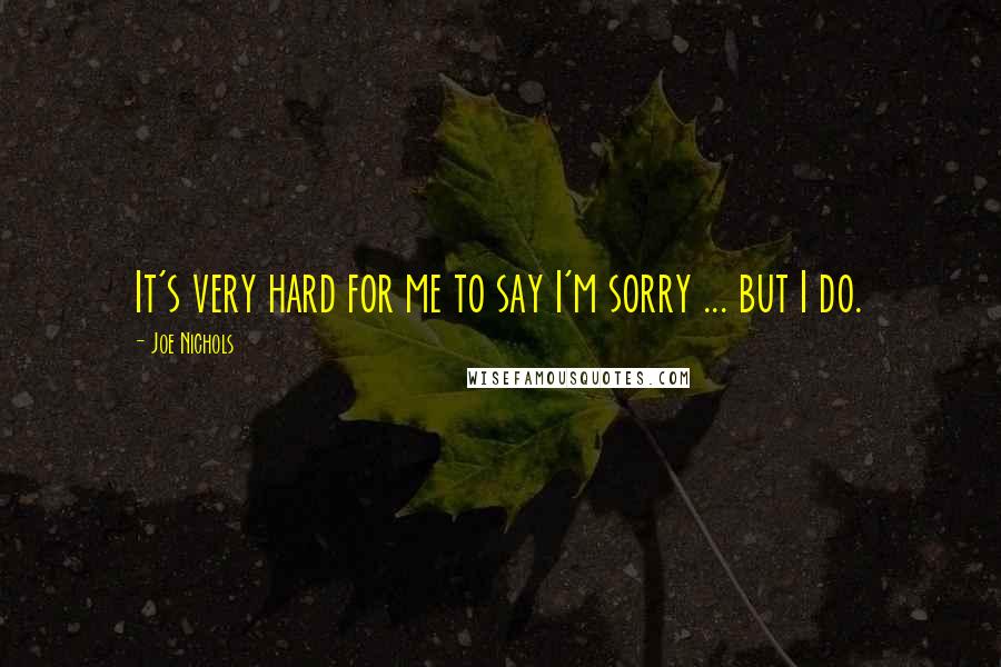 Joe Nichols Quotes: It's very hard for me to say I'm sorry ... but I do.