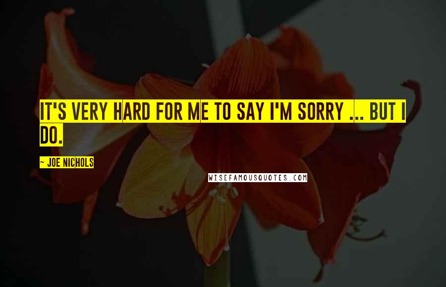 Joe Nichols Quotes: It's very hard for me to say I'm sorry ... but I do.