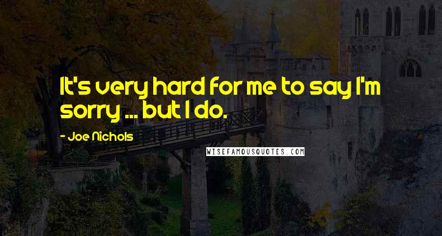 Joe Nichols Quotes: It's very hard for me to say I'm sorry ... but I do.