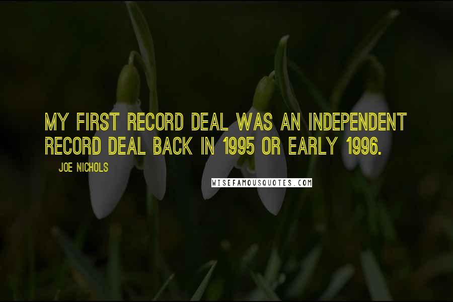 Joe Nichols Quotes: My first record deal was an independent record deal back in 1995 or early 1996.