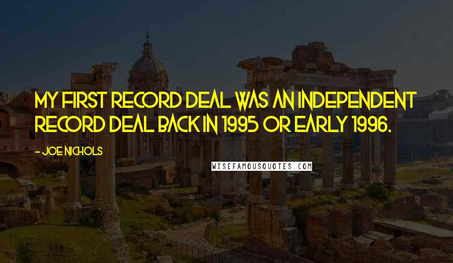 Joe Nichols Quotes: My first record deal was an independent record deal back in 1995 or early 1996.