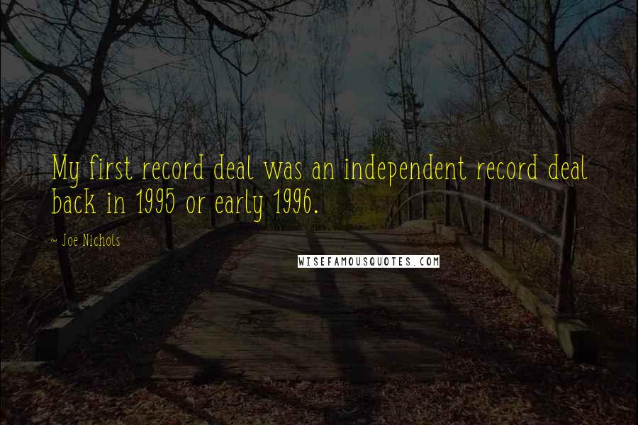 Joe Nichols Quotes: My first record deal was an independent record deal back in 1995 or early 1996.