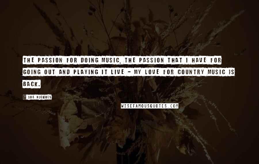 Joe Nichols Quotes: The passion for doing music, the passion that I have for going out and playing it live - my love for country music is back.