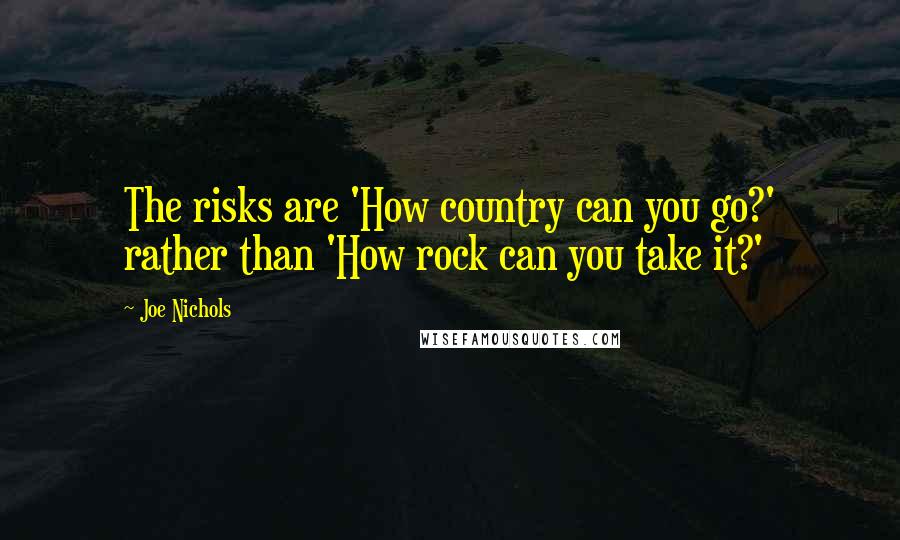 Joe Nichols Quotes: The risks are 'How country can you go?' rather than 'How rock can you take it?'