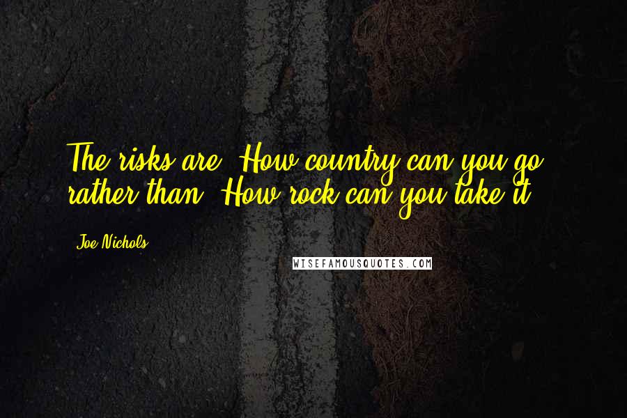 Joe Nichols Quotes: The risks are 'How country can you go?' rather than 'How rock can you take it?'