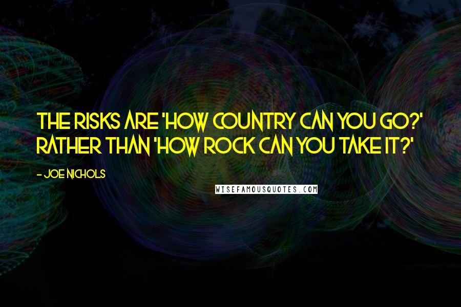 Joe Nichols Quotes: The risks are 'How country can you go?' rather than 'How rock can you take it?'