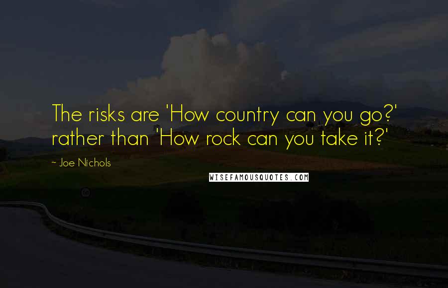 Joe Nichols Quotes: The risks are 'How country can you go?' rather than 'How rock can you take it?'