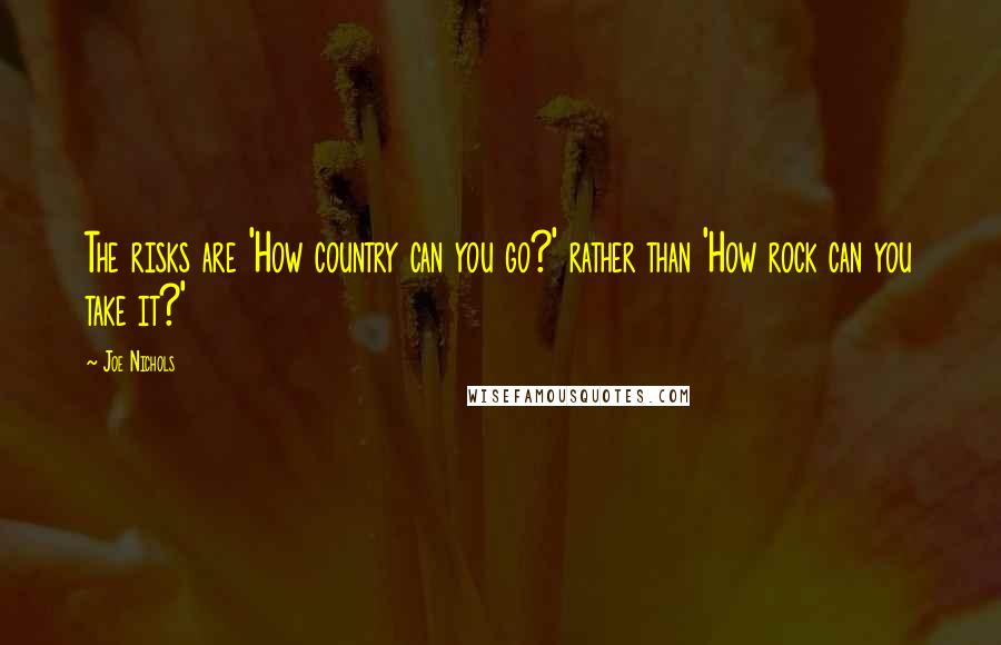 Joe Nichols Quotes: The risks are 'How country can you go?' rather than 'How rock can you take it?'