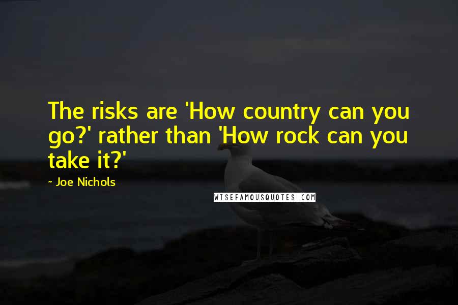 Joe Nichols Quotes: The risks are 'How country can you go?' rather than 'How rock can you take it?'