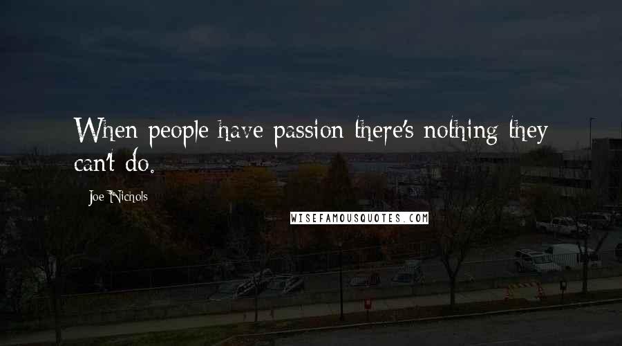 Joe Nichols Quotes: When people have passion there's nothing they can't do.
