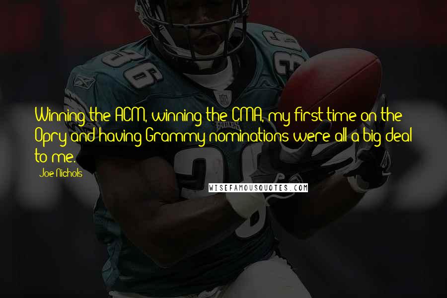 Joe Nichols Quotes: Winning the ACM, winning the CMA, my first time on the Opry and having Grammy nominations were all a big deal to me.