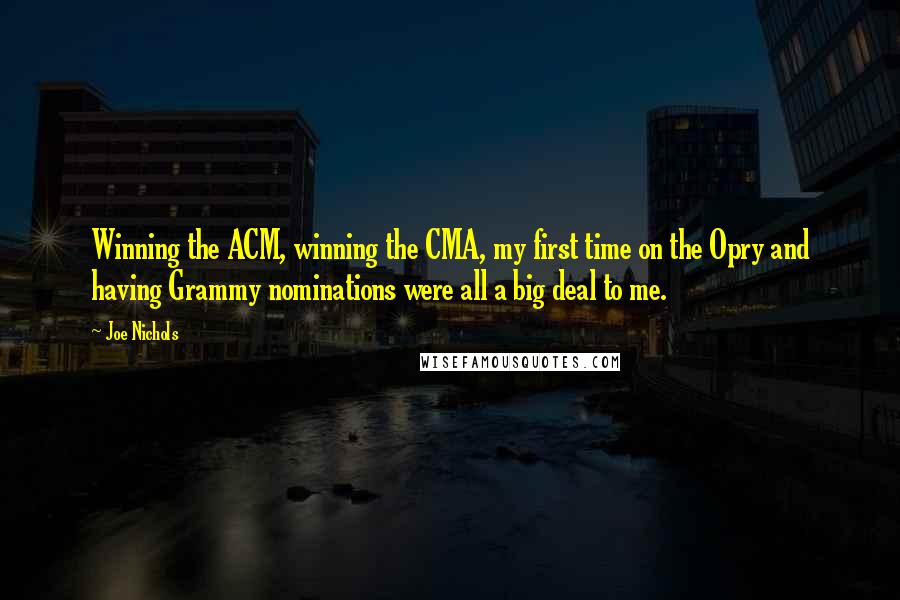 Joe Nichols Quotes: Winning the ACM, winning the CMA, my first time on the Opry and having Grammy nominations were all a big deal to me.