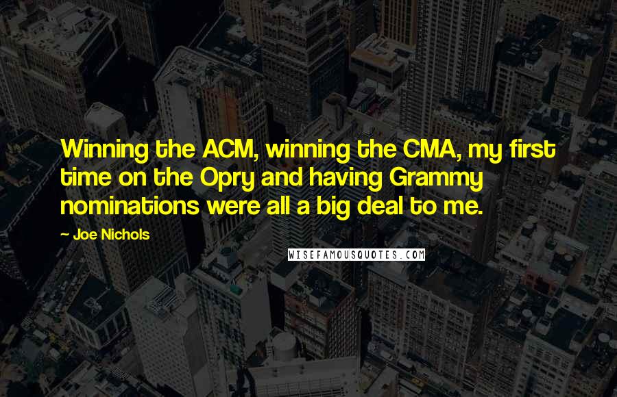 Joe Nichols Quotes: Winning the ACM, winning the CMA, my first time on the Opry and having Grammy nominations were all a big deal to me.