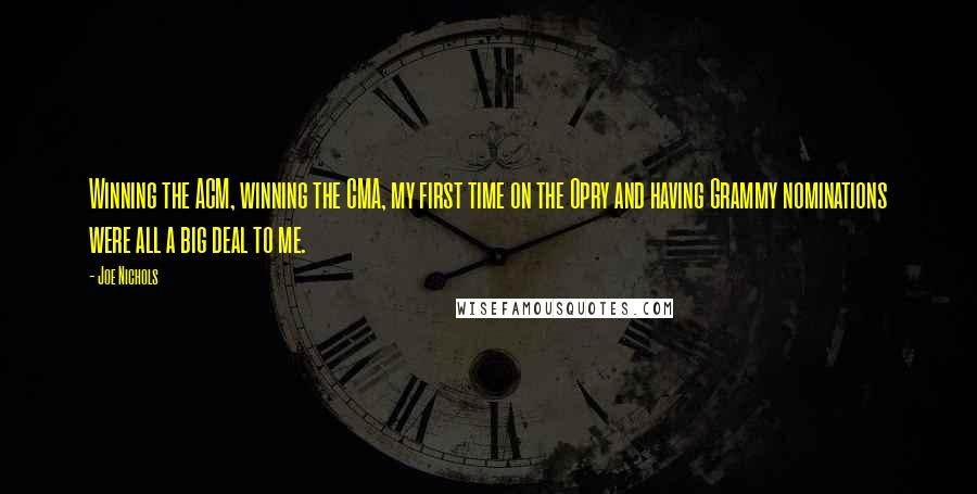 Joe Nichols Quotes: Winning the ACM, winning the CMA, my first time on the Opry and having Grammy nominations were all a big deal to me.