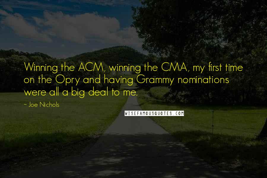 Joe Nichols Quotes: Winning the ACM, winning the CMA, my first time on the Opry and having Grammy nominations were all a big deal to me.
