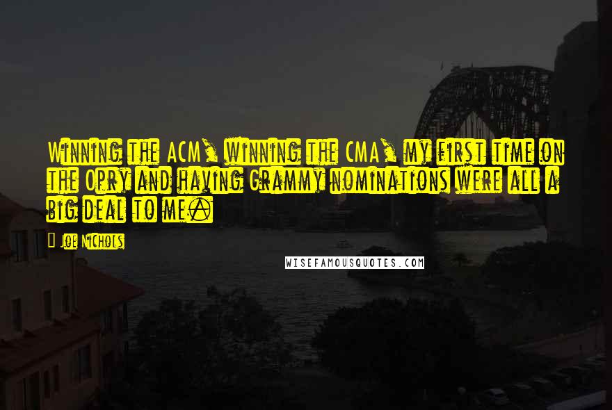 Joe Nichols Quotes: Winning the ACM, winning the CMA, my first time on the Opry and having Grammy nominations were all a big deal to me.